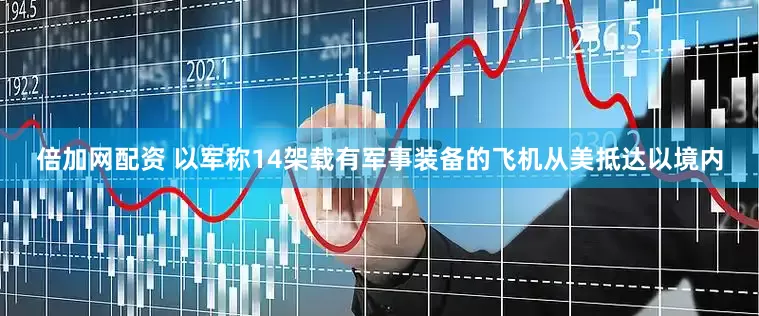 倍加网配资 以军称14架载有军事装备的飞机从美抵达以境内