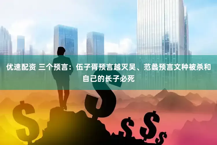 优速配资 三个预言：伍子胥预言越灭吴、范蠡预言文种被杀和自己的长子必死