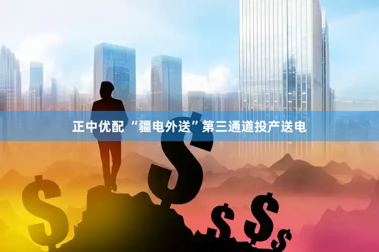 正中优配 “疆电外送”第三通道投产送电