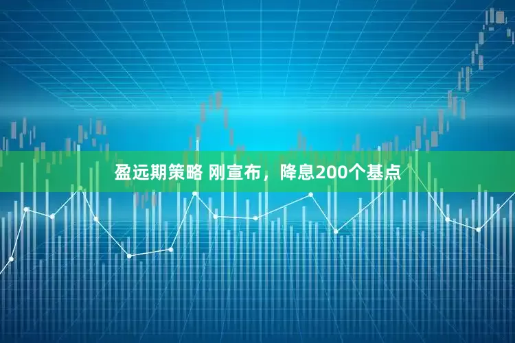 盈远期策略 刚宣布，降息200个基点