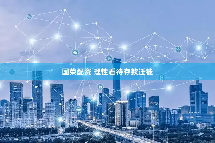 国荣配资 理性看待存款迁徙