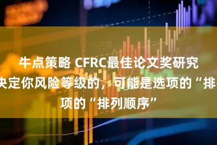 牛点策略 CFRC最佳论文奖研究揭示：决定你风险等级的，可能是选项的“排列顺序”