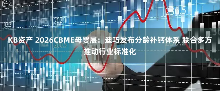 KB资产 2026CBME母婴展：迪巧发布分龄补钙体系 联合多方推动行业标准化